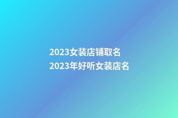 2023女装店铺取名 2023年好听女装店名-第1张-店铺起名-玄机派